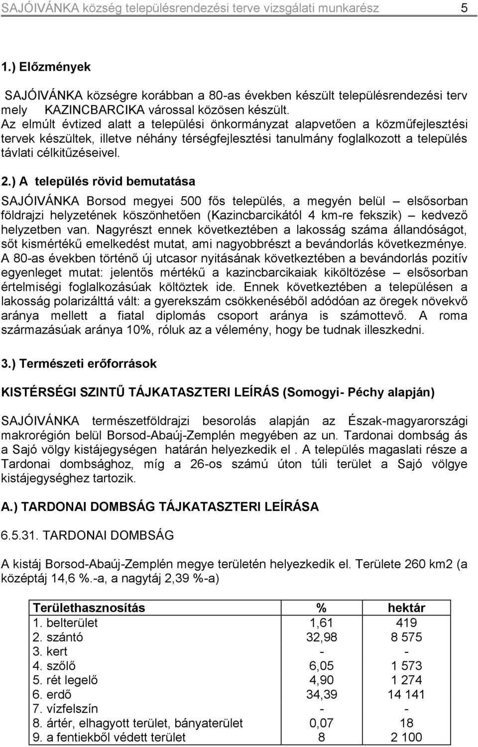 Az elmúlt évtized alatt a települési önkormányzat alapvetően a közműfejlesztési tervek készültek, illetve néhány térségfejlesztési tanulmány foglalkozott a település távlati célkitűzéseivel. 2.