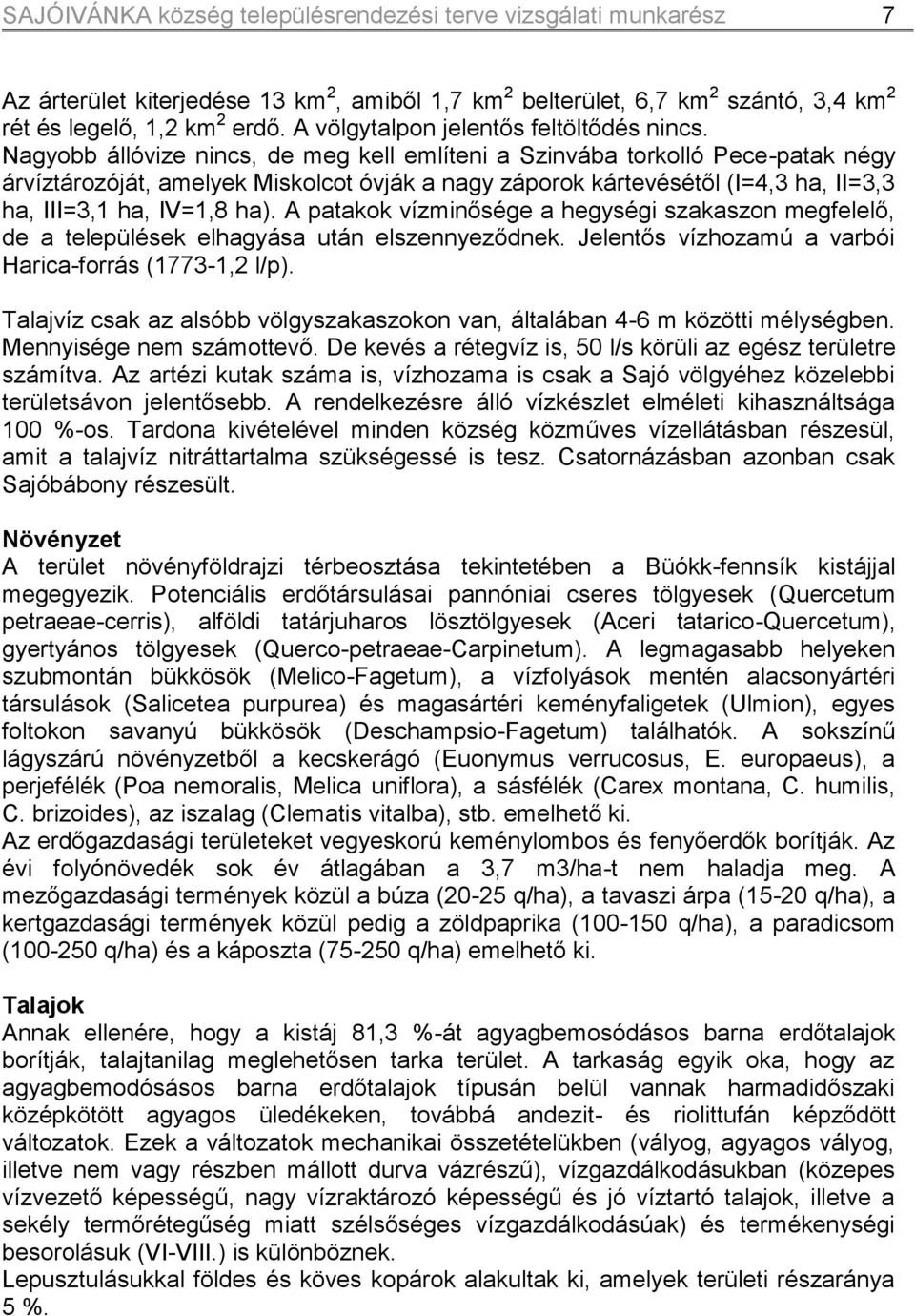 Nagyobb állóvize nincs, de meg kell említeni a Szinvába torkolló Pece-patak négy árvíztározóját, amelyek Miskolcot óvják a nagy záporok kártevésétől (I=4,3 ha, II=3,3 ha, III=3,1 ha, IV=1,8 ha).