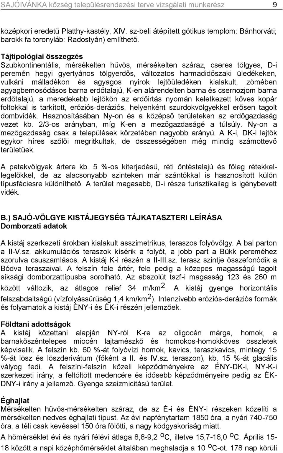 agyagos nyirok lejtőüledéken kialakult, zömében agyagbemosódásos barna erdőtalajú, K-en alárendelten barna és csernozjom barna erdőtalajú, a meredekebb lejtőkön az erdőirtás nyomán keletkezett köves