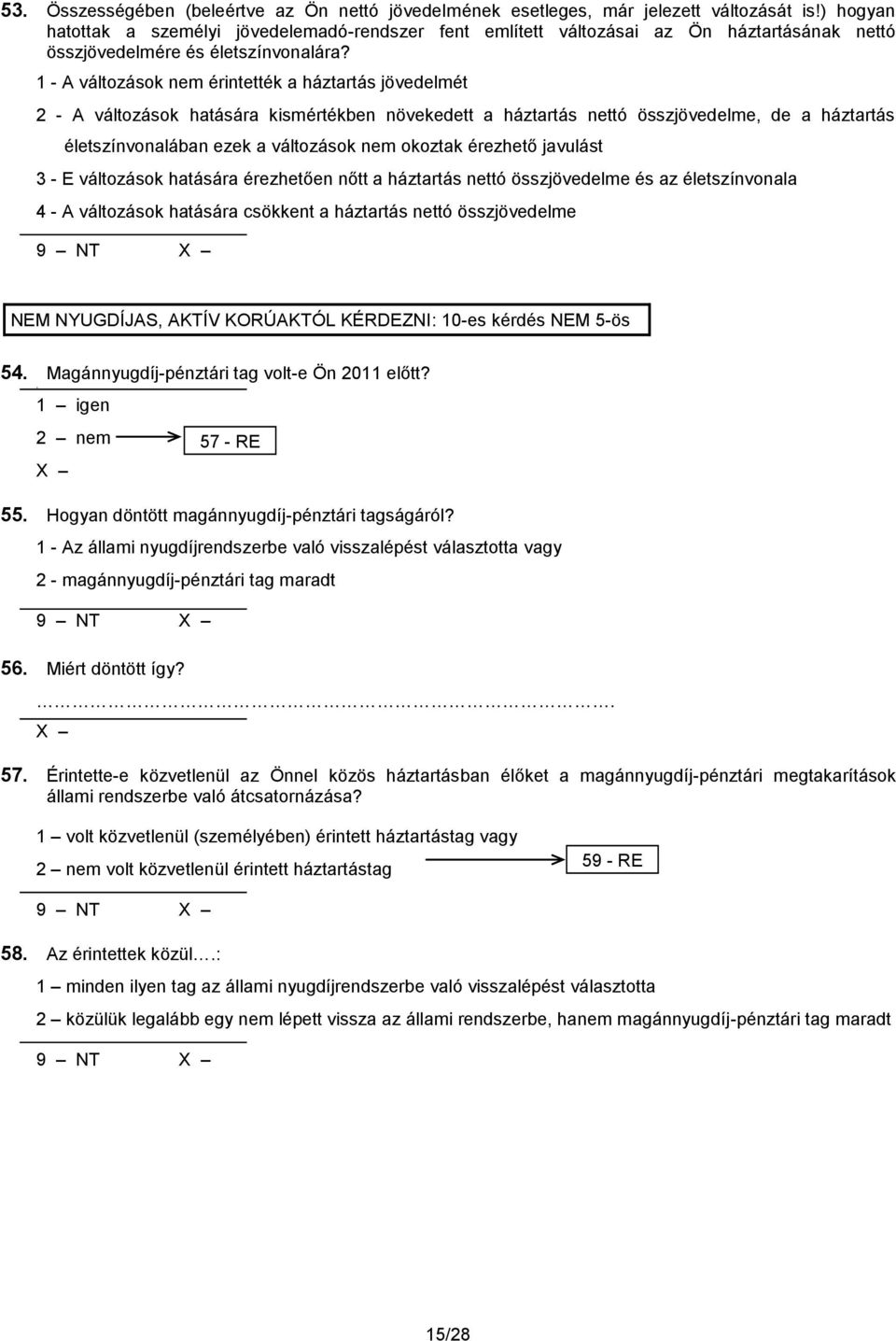 1 - A változások nem érintették a háztartás jövedelmét 2 - A változások hatására kismértékben növekedett a háztartás nettó összjövedelme, de a háztartás életszínvonalában ezek a változások nem