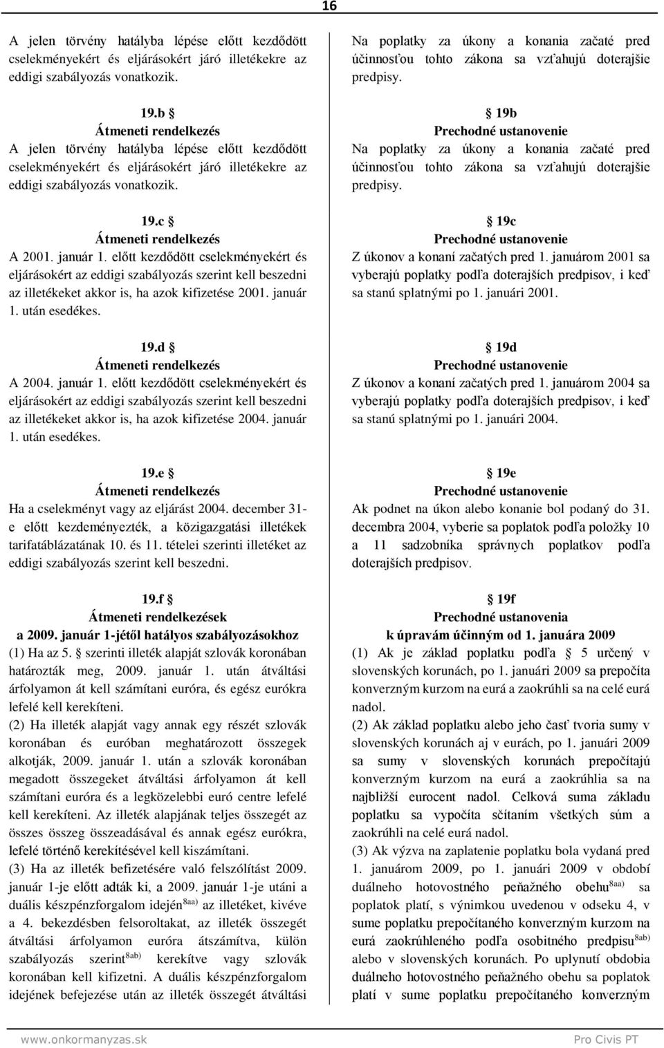 c Átmeneti rendelkezés A 200 január előtt kezdődött cselekményekért és eljárásokért az eddigi szabályozás szerint kell beszedni az illetékeket akkor is, ha azok kifizetése 200 január után esedékes.