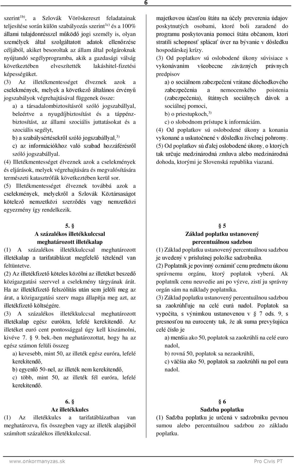 (3) Az illetékmentességet élveznek azok a cselekmények, melyek a következő általános érvényű jogszabályok végrehajtásával függenek össze: a társadalombiztosításról szóló jogszabállyal, beleértve a