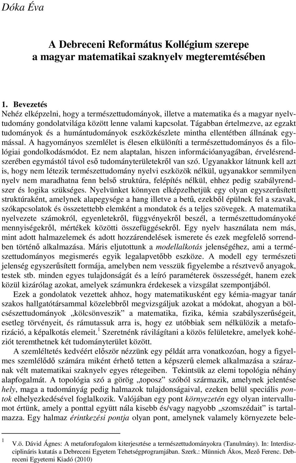 Tágabban értelmezve, az egzakt tudományok és a humántudományok eszközkészlete mintha ellentétben állnának egymással.