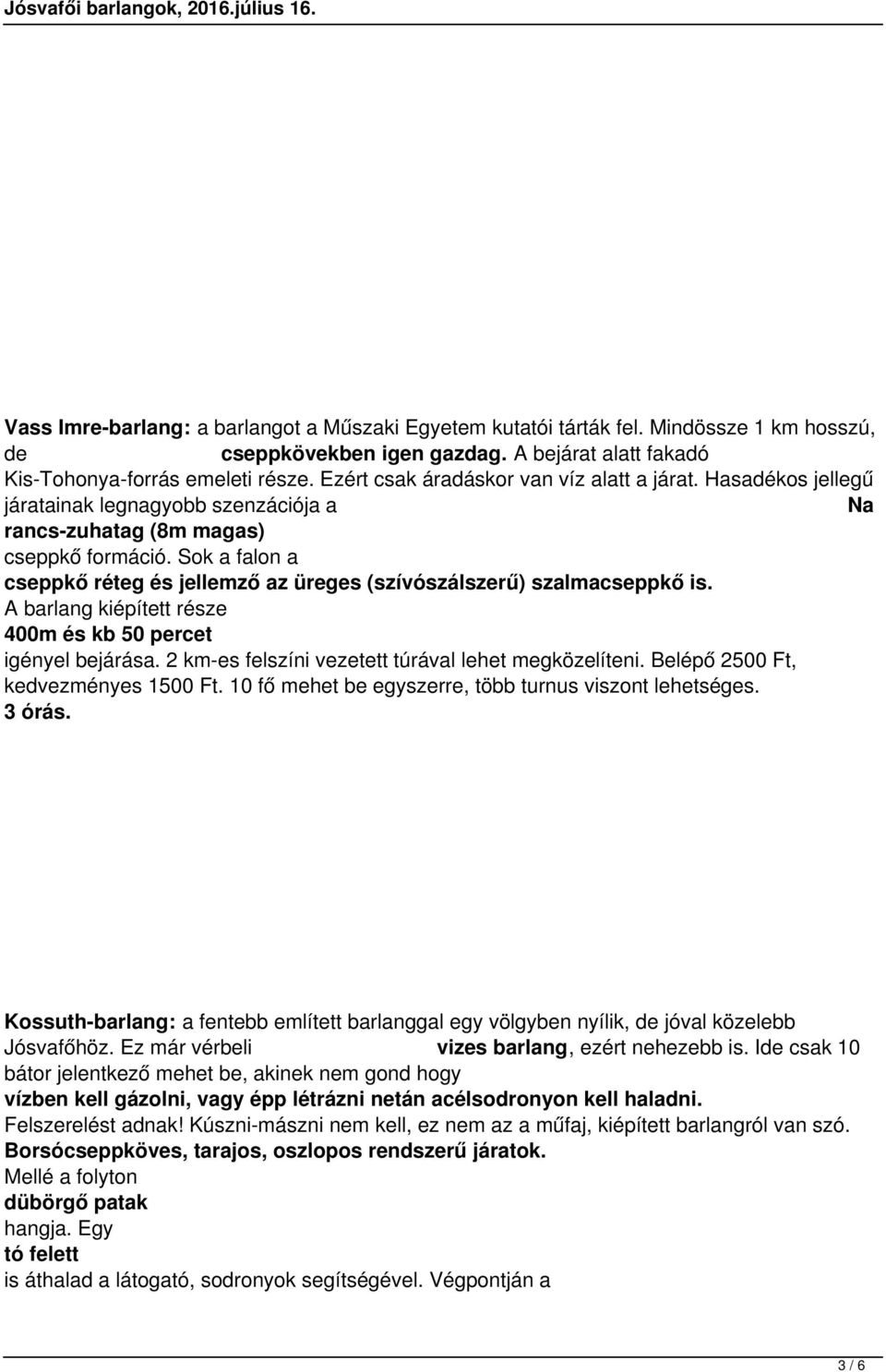 Sok a falon a cseppkő réteg és jellemző az üreges (szívószálszerű) szalmacseppkő is. A barlang kiépített része 400m és kb 50 percet igényel bejárása.