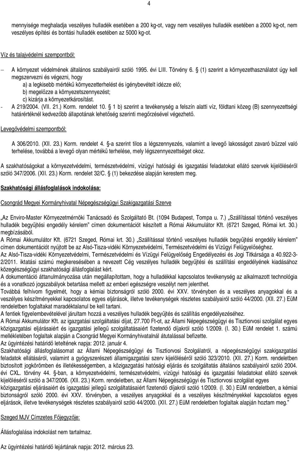 (1) szerint a környezethasználatot úgy kell megszervezni és végezni, hogy a) a legkisebb mérték környezetterhelést és igénybevételt idézze el; b) megelzze a környezetszennyezést; c) kizárja a