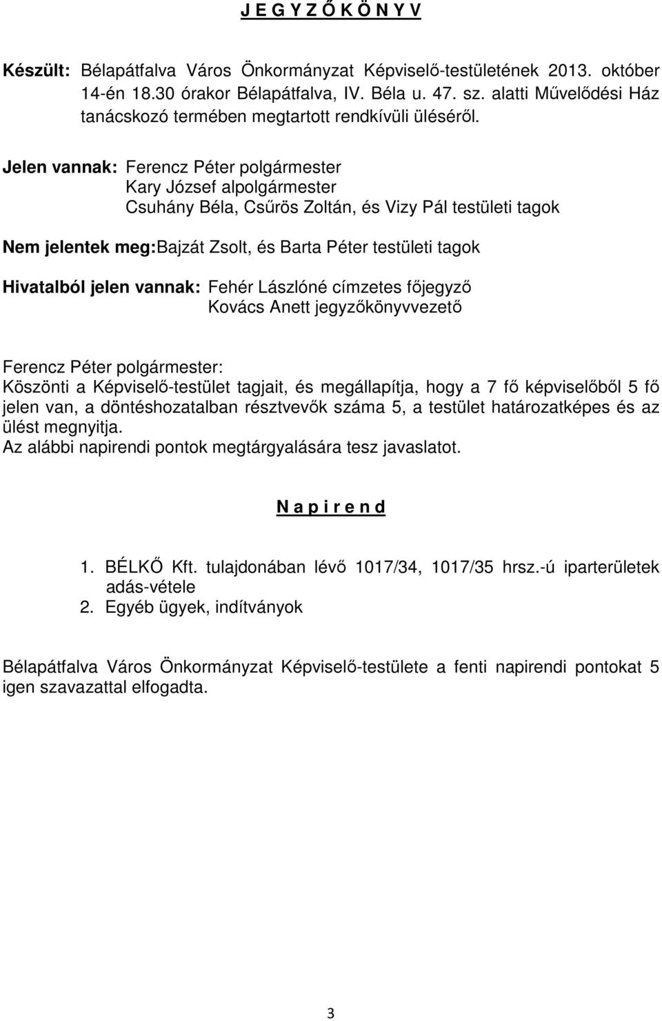 Jelen vannak: Ferencz Péter polgármester Kary József alpolgármester Csuhány Béla, Csűrös Zoltán, és Vizy Pál testületi tagok Nem jelentek meg: Bajzát Zsolt, és Barta Péter testületi tagok Hivatalból