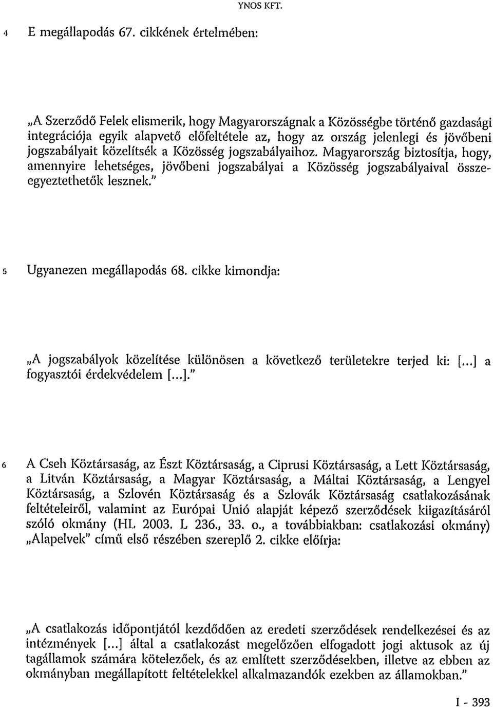 jogszabályaihoz. Magyarország biztosítja, hogy, amennyire lehetséges, jövőbeni jogszabályai a Közösség jogszabályaival összeegyeztethetők lesznek." 5 Ugyanezen megállapodás 68.