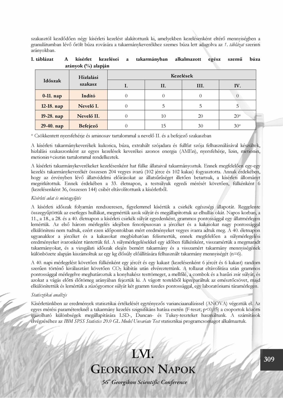 nap Indító 0 0 0 0 12-18. nap Nevelő I. 0 5 5 5 19-28. nap Nevelő II. 0 10 20 20* 29-40. nap Befejező 0 15 30 30* * Csökkentett nyersfehérje és aminosav tartalommal a nevelő II.