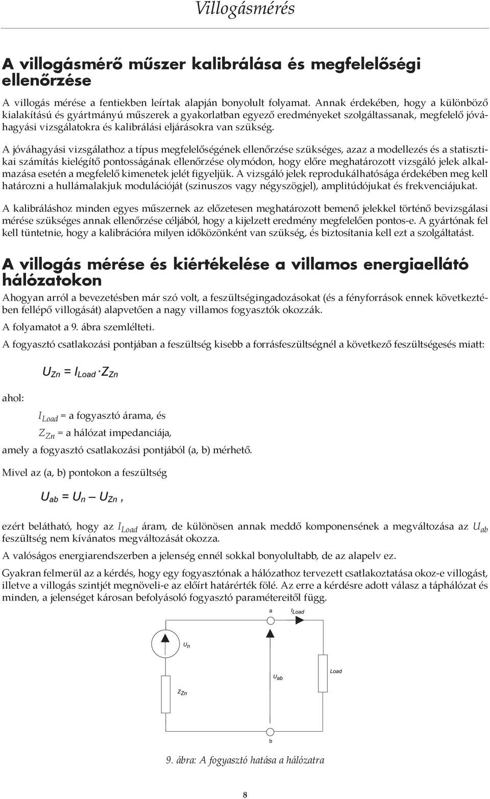 A jóváhagyási vizsgálathoz a típus megfelelőségének ellenőrzése szükséges, azaz a modellezés és a statisztikai számítás kielégítő pontosságának ellenőrzése olymódon, hogy előre meghatározott vizsgáló