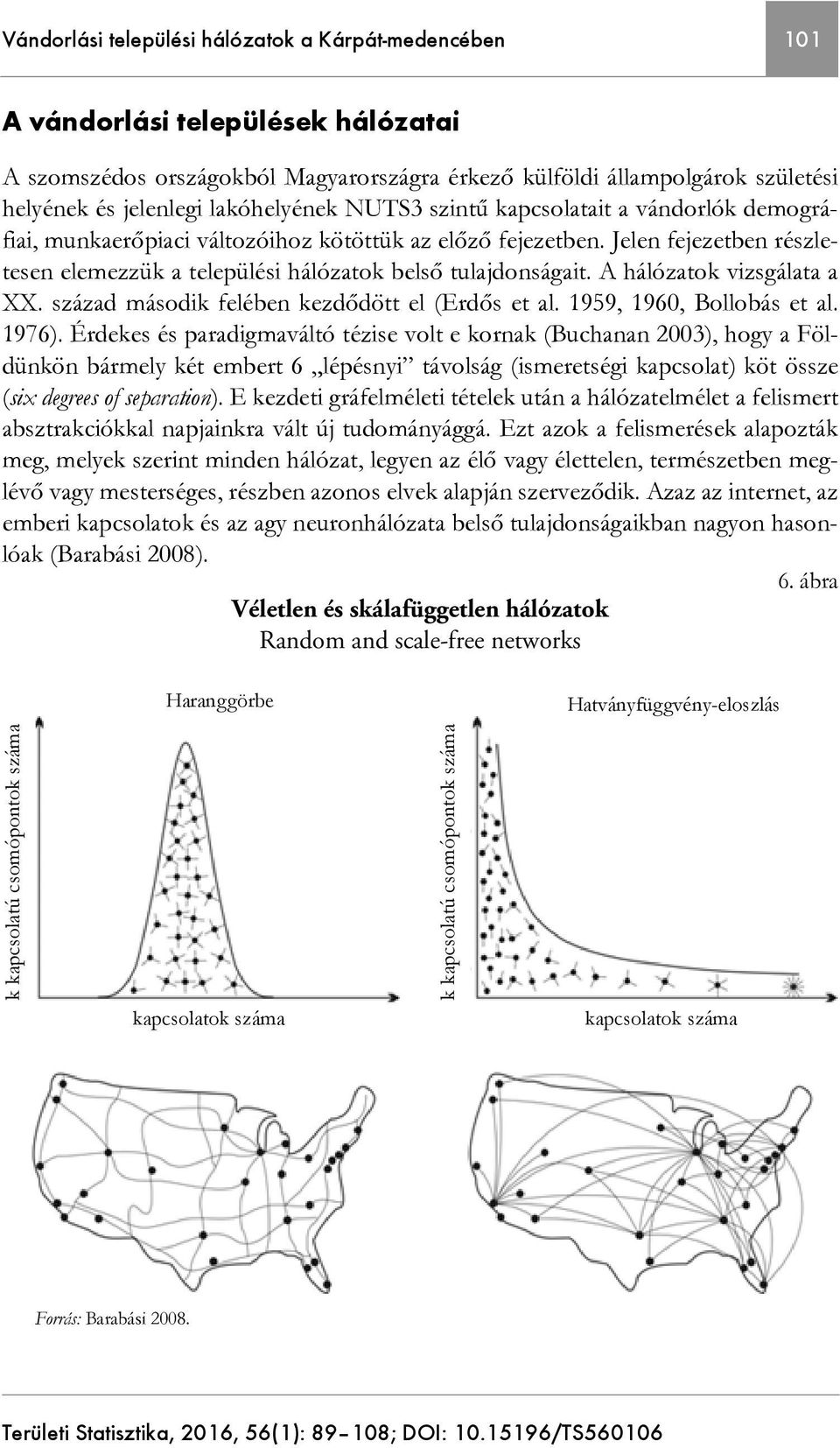 Jelen fejezetben részletesen elemezzük a települési hálózatok belső tulajdonságait. A hálózatok vizsgálata a XX. század második felében kezdődött el (Erdős et al. 1959, 1960, Bollobás et al. 1976).