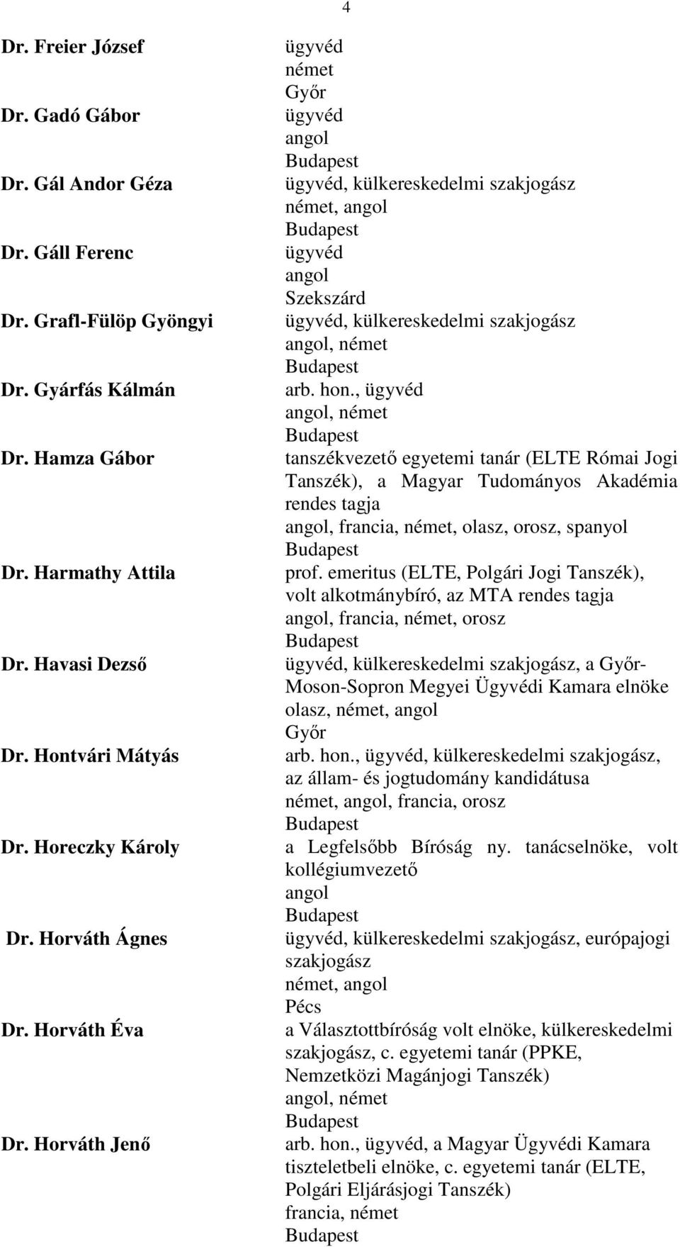 ,, tanszékvezető egyetemi tanár (ELTE Római Jogi Tanszék), a Magyar Tudományos Akadémia rendes tagja, francia,, olasz, orosz, spanyol prof.