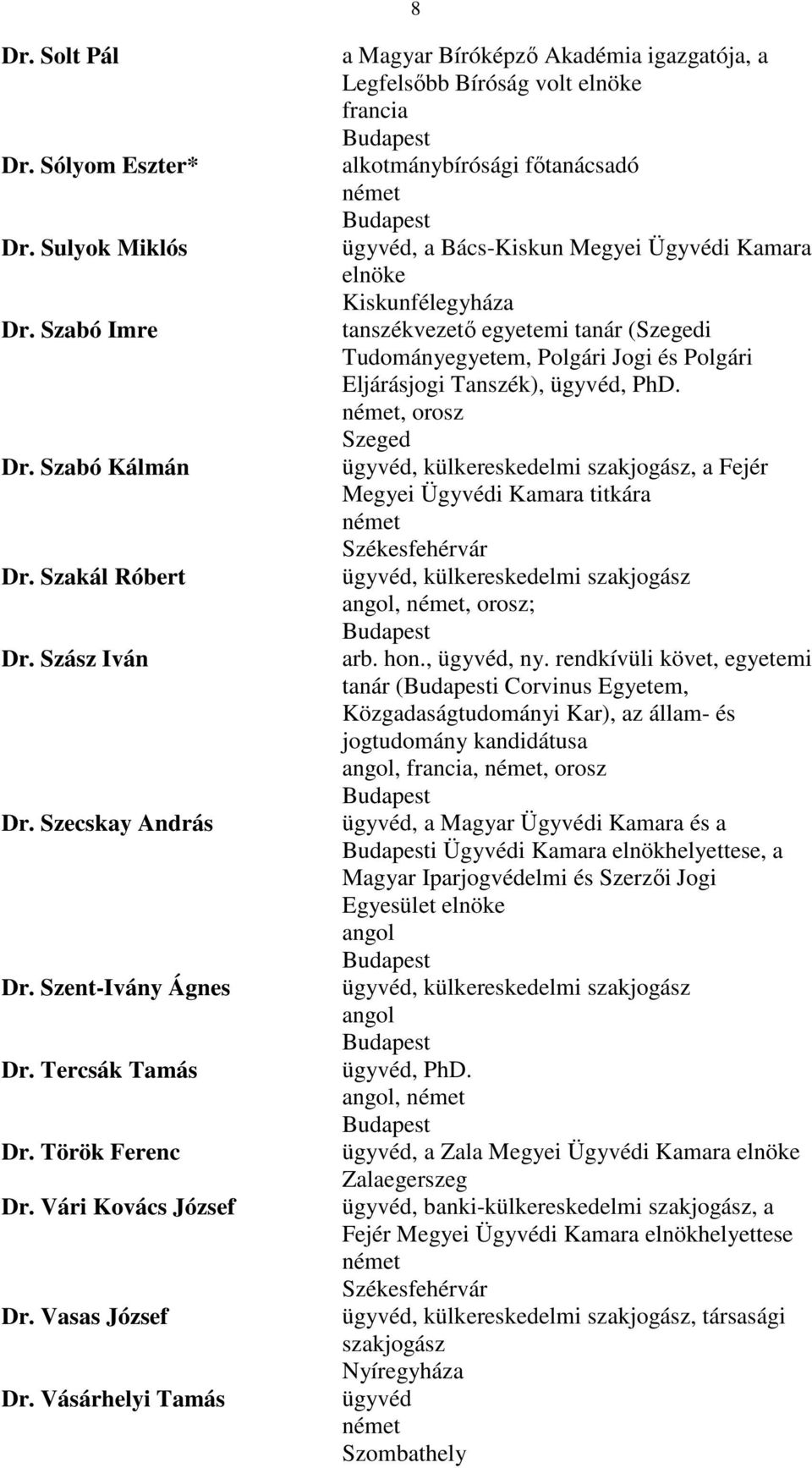 Vásárhelyi Tamás a Magyar Bíróképző Akadémia igazgatója, a Legfelsőbb Bíróság volt elnöke francia alkotmánybírósági főtanácsadó, a Bács-Kiskun Megyei Ügyvédi Kamara elnöke Kiskunfélegyháza
