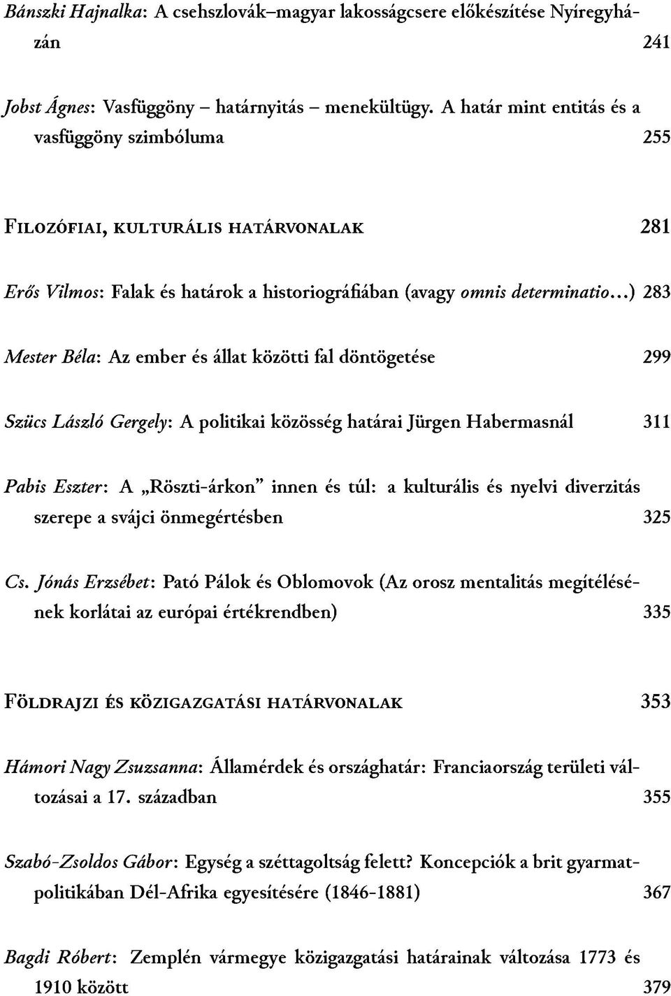 ..) 283 Mester Béla: Az ember és állat közötti fal döntögetése 299 Szücs László Gergely: A politikai közösség határai Jürgen Habermasnál 311 Pabis Eszter: A Röszti-árkon innen és túl: a kulturális és