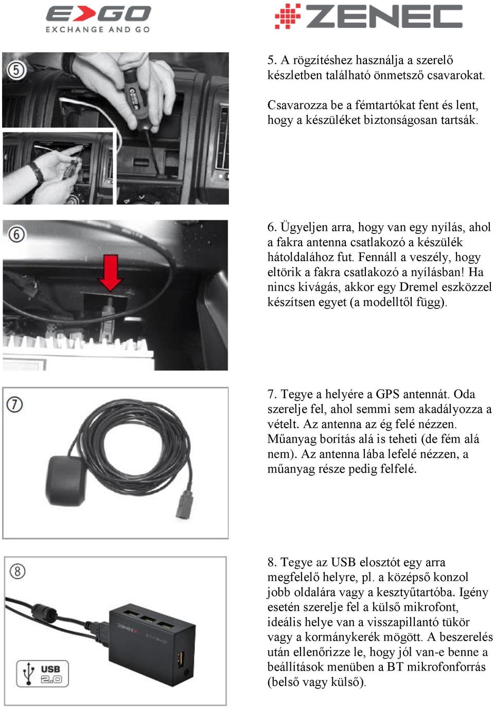 Ha nincs kivágás, akkor egy Dremel eszközzel készítsen egyet (a modelltől függ). 7. Tegye a helyére a GPS antennát. Oda szerelje fel, ahol semmi sem akadályozza a vételt. Az antenna az ég felé nézzen.