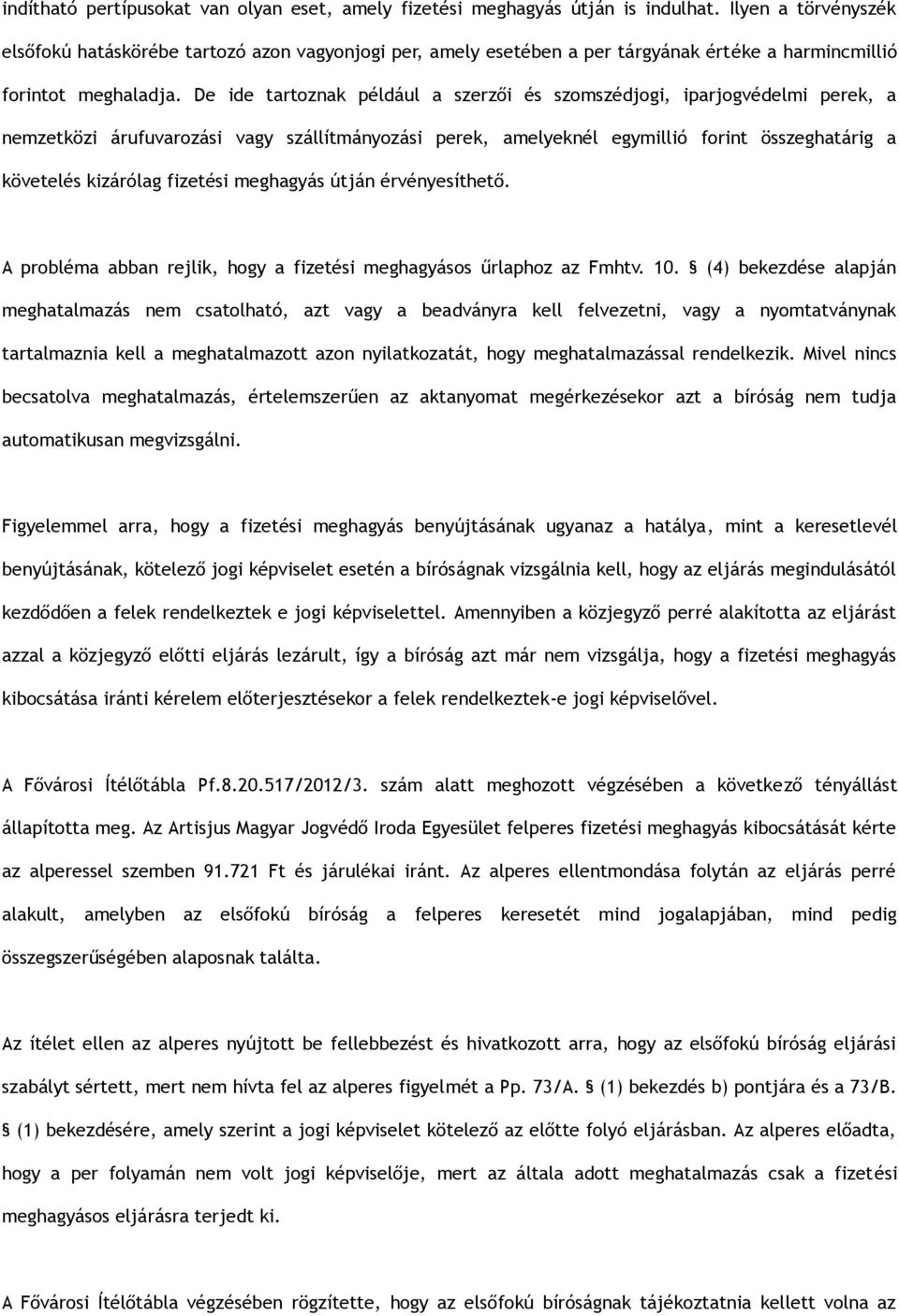De ide tartoznak például a szerzői és szomszédjogi, iparjogvédelmi perek, a nemzetközi árufuvarozási vagy szállítmányozási perek, amelyeknél egymillió forint összeghatárig a követelés kizárólag