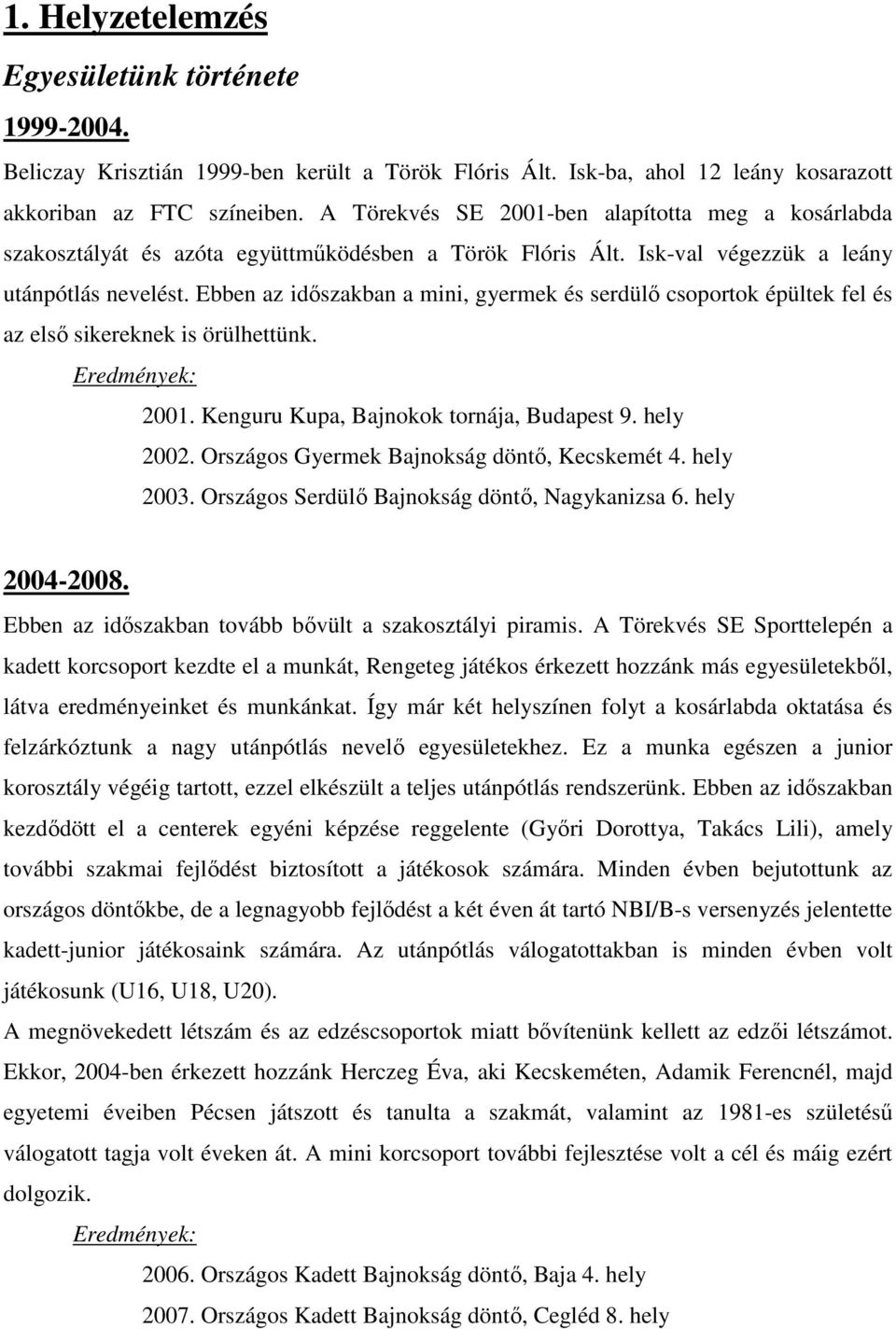 Ebben az időszakban a mini, gyermek és serdülő csoportok épültek fel és az első sikereknek is örülhettünk. Eredmények: 2001. Kenguru Kupa, Bajnokok tornája, Budapest 9. hely 2002.