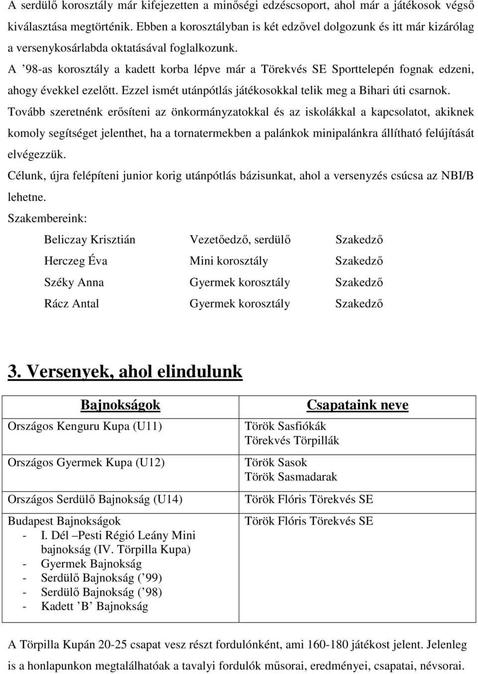 A 98-as korosztály a kadett korba lépve már a Törekvés SE Sporttelepén fognak edzeni, ahogy évekkel ezelőtt. Ezzel ismét utánpótlás játékosokkal telik meg a Bihari úti csarnok.