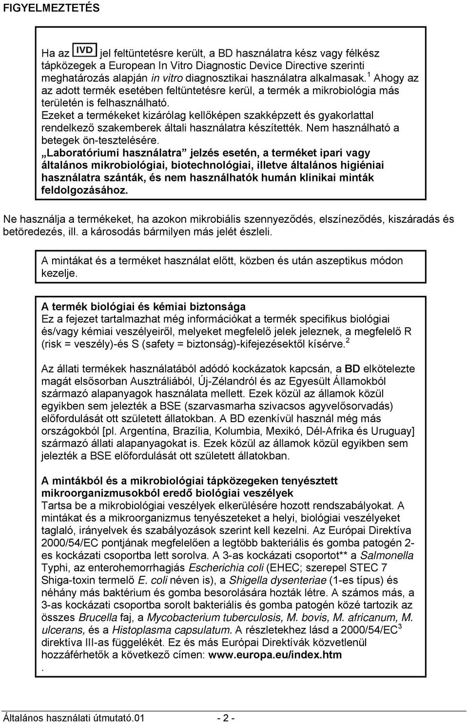 Ezeket a termékeket kizárólag kellőképen szakképzett és gyakorlattal rendelkező szakemberek általi használatra készítették. Nem használható a betegek ön-tesztelésére.