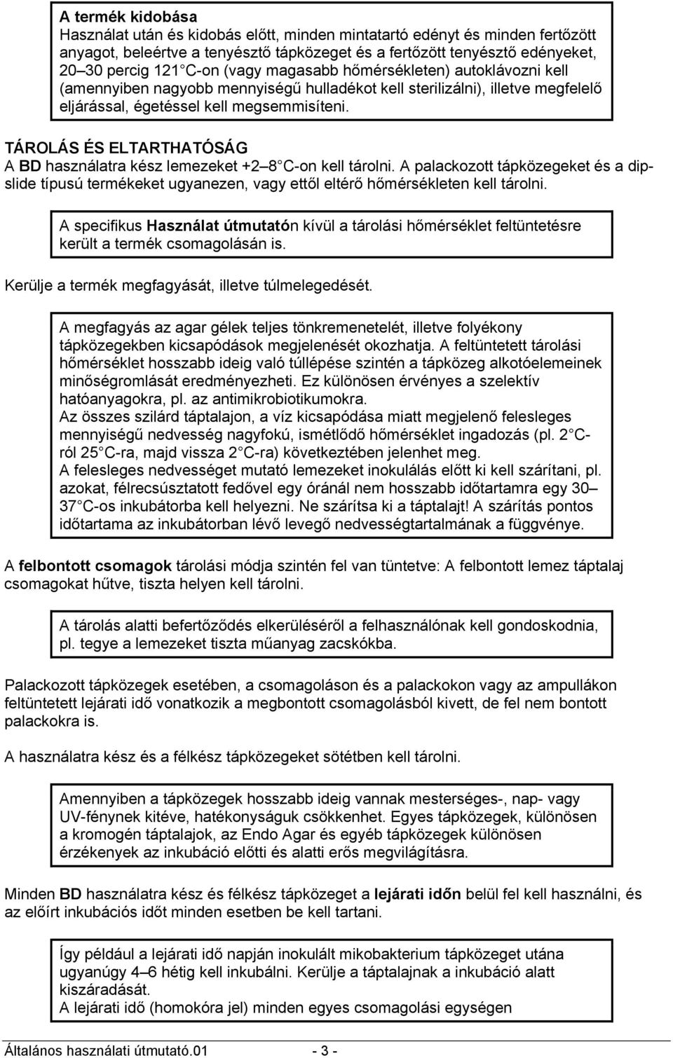 TÁROLÁS ÉS ELTARTHATÓSÁG A BD használatra kész lemezeket +2 8 C-on kell tárolni. A palackozott tápközegeket és a dipslide típusú termékeket ugyanezen, vagy ettől eltérő hőmérsékleten kell tárolni.