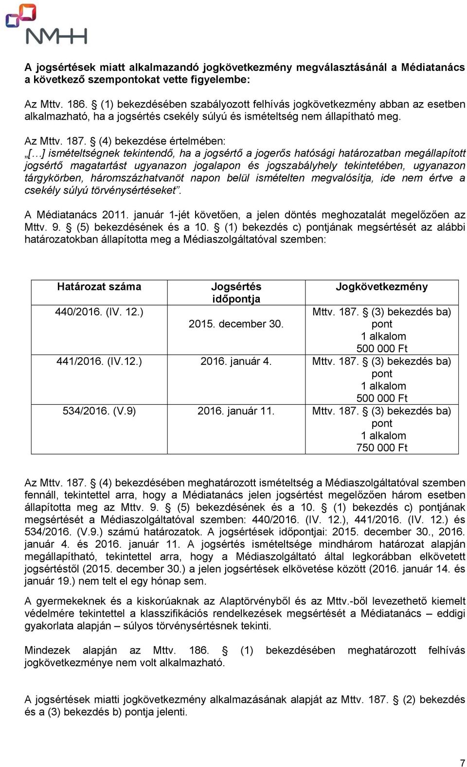 (4) bekezdése értelmében: [ ] ismételtségnek tekintendő, ha a jogsértő a jogerős hatósági határozatban megállapított jogsértő magatartást ugyanazon jogalapon és jogszabályhely tekintetében, ugyanazon