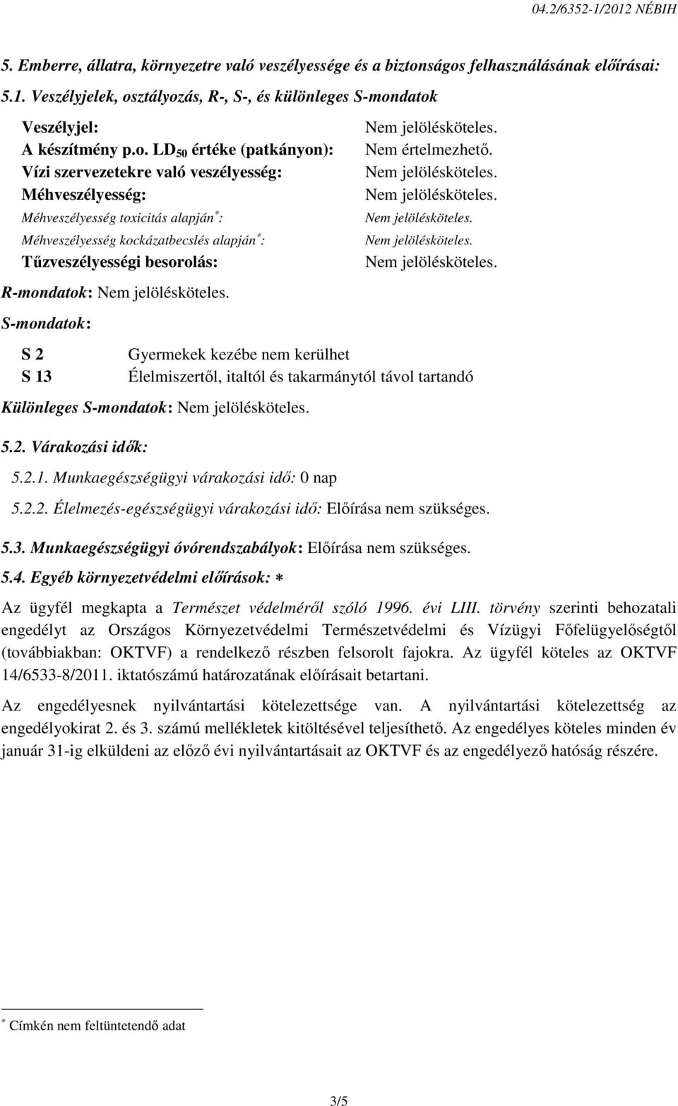 R-mondatok: S-mondatok: S 2 S 13 Nem értelmezhető. Gyermekek kezébe nem kerülhet Élelmiszertől, italtól és takarmánytól távol tartandó Különleges S-mondatok: 5.2. Várakozási idők: 5.2.1. Munkaegészségügyi várakozási idő: 0 nap 5.