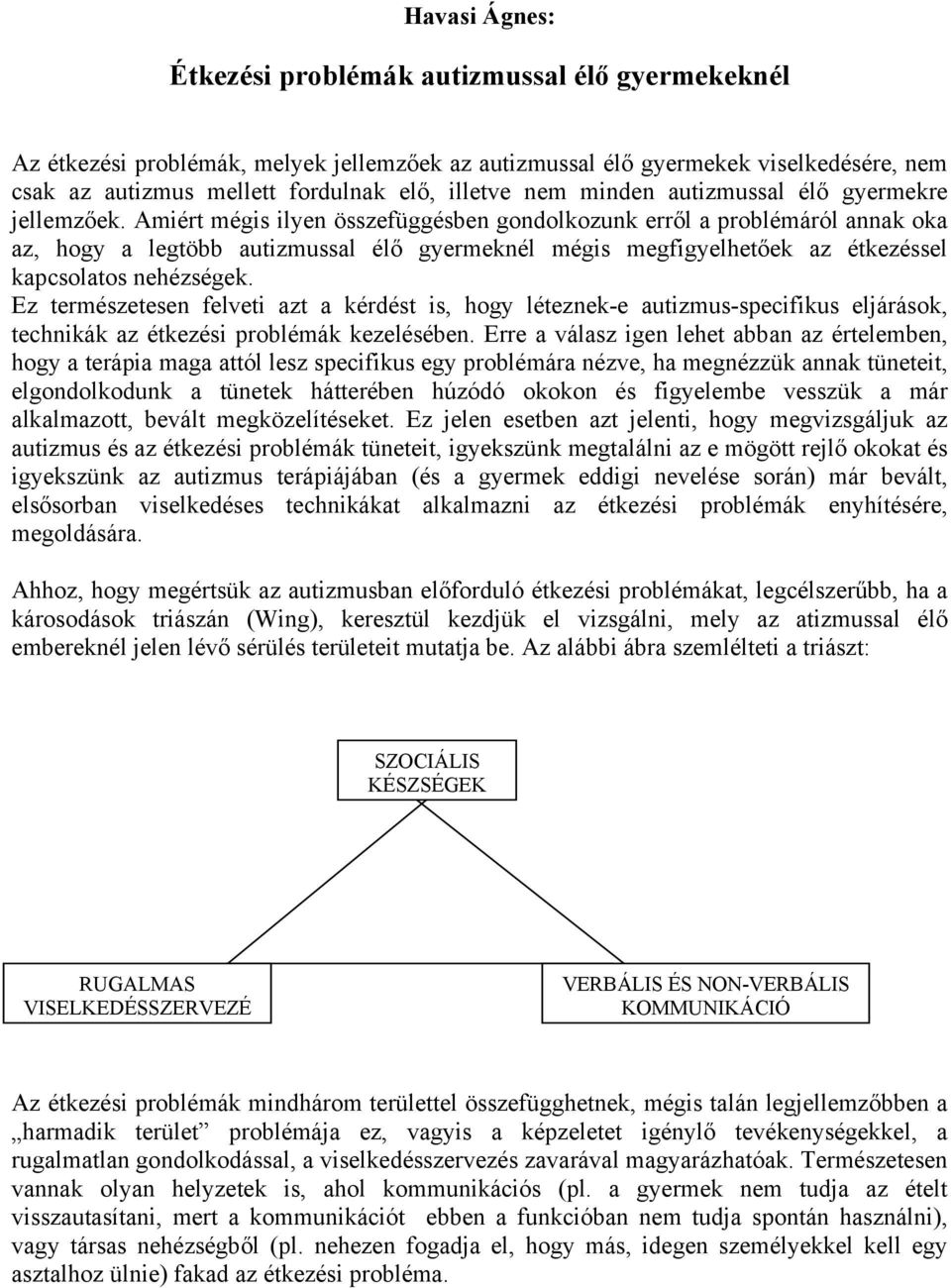 Amiért mégis ilyen összefüggésben gondolkozunk erről a problémáról annak oka az, hogy a legtöbb autizmussal élő gyermeknél mégis megfigyelhetőek az étkezéssel kapcsolatos nehézségek.