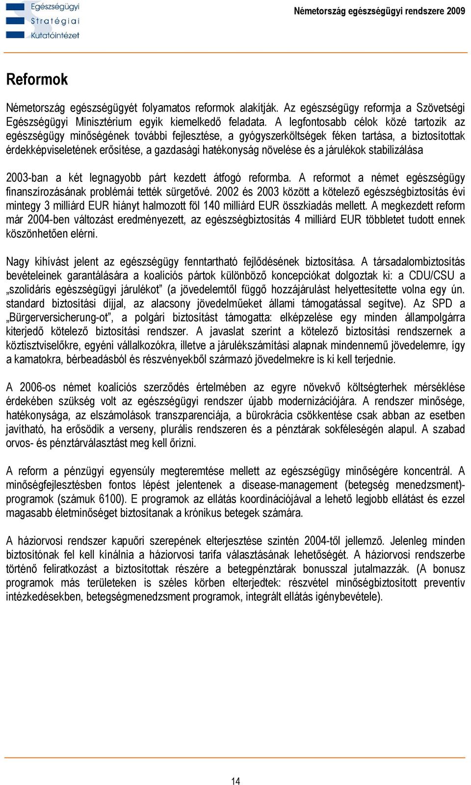 és a járulékok stabilizálása 2003-ban a két legnagyobb párt kezdett átfogó reformba. A reformot a német egészségügy finanszírozásának problémái tették sürgetővé.
