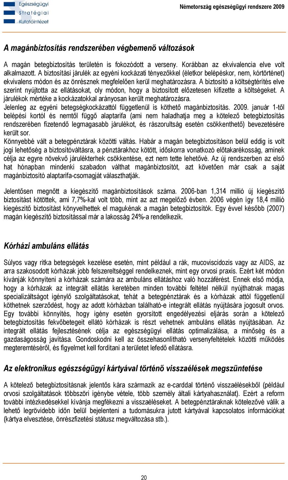 A biztosító a költségtérítés elve szerint nyújtotta az ellátásokat, oly módon, hogy a biztosított előzetesen kifizette a költségeket.