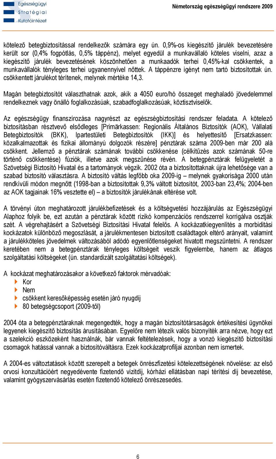 terhei 0,45%-kal csökkentek, a munkavállalók tényleges terhei ugyanennyivel nőttek. A táppénzre igényt nem tartó biztosítottak ún. csökkentett járulékot térítenek, melynek mértéke 14,3.