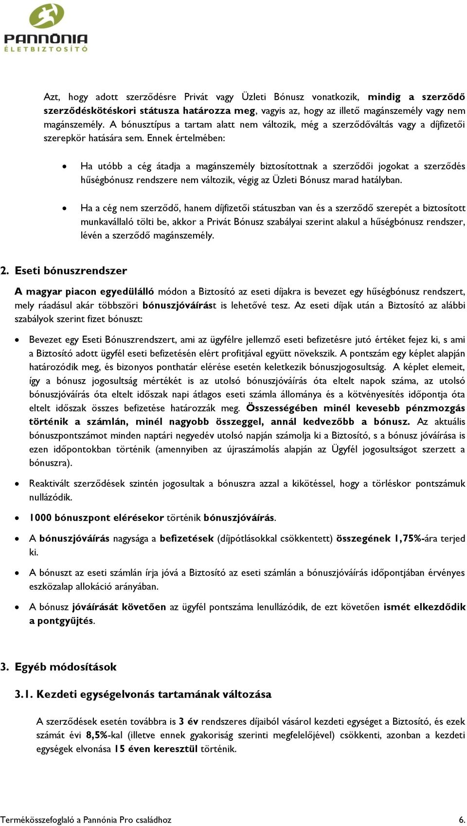 Ennek értelmében: Ha utóbb a cég átadja a magánszemély biztosítottnak a szerződői jogokat a szerződés hűségbónusz rendszere nem változik, végig az Üzleti Bónusz marad hatályban.