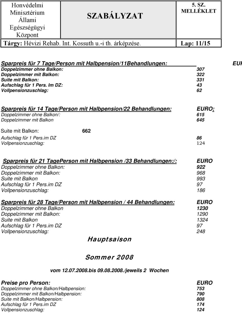 Im DZ: 43 Vollpensionzuschlag: 62 EUR Sparpreis für 14 Tage/Person mit Halbpension/22 Behandlungen: EURO: Doppelzimmer ohne Balkon/: 615 Doppelzimmer mit Balkon 645 Suite mit Balkon: 662 Aufschlag