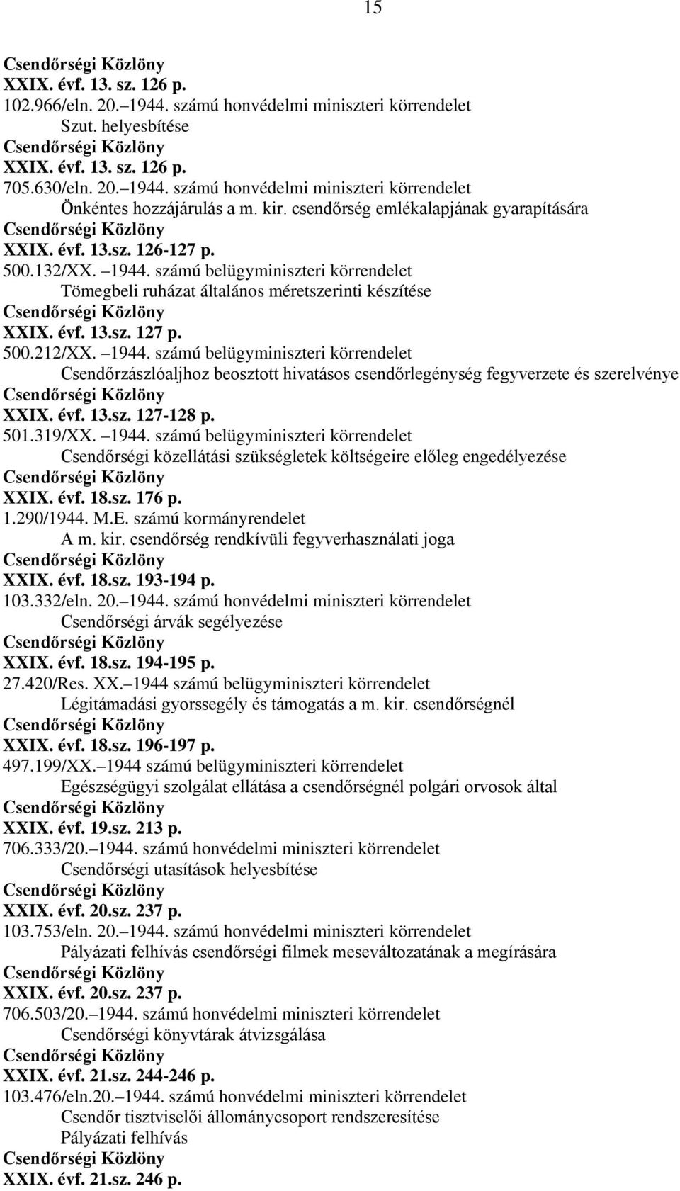 500.212/XX. 1944. számú belügyminiszteri körrendelet Csendőrzászlóaljhoz beosztott hivatásos csendőrlegénység fegyverzete és szerelvénye XXIX. évf. 13.sz. 127-128 p. 501.319/XX. 1944. számú belügyminiszteri körrendelet Csendőrségi közellátási szükségletek költségeire előleg engedélyezése XXIX.