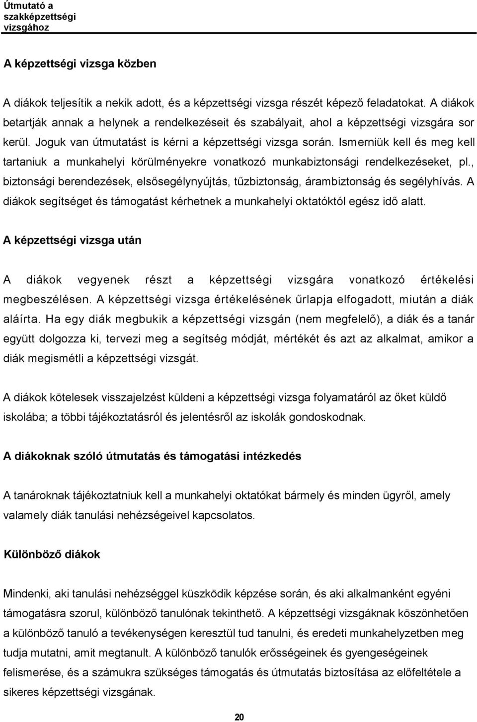 Ismerniük kell és meg kell tartaniuk a munkahelyi körülményekre vonatkozó munkabiztonsági rendelkezéseket, pl., biztonsági berendezések, elsősegélynyújtás, tűzbiztonság, árambiztonság és segélyhívás.