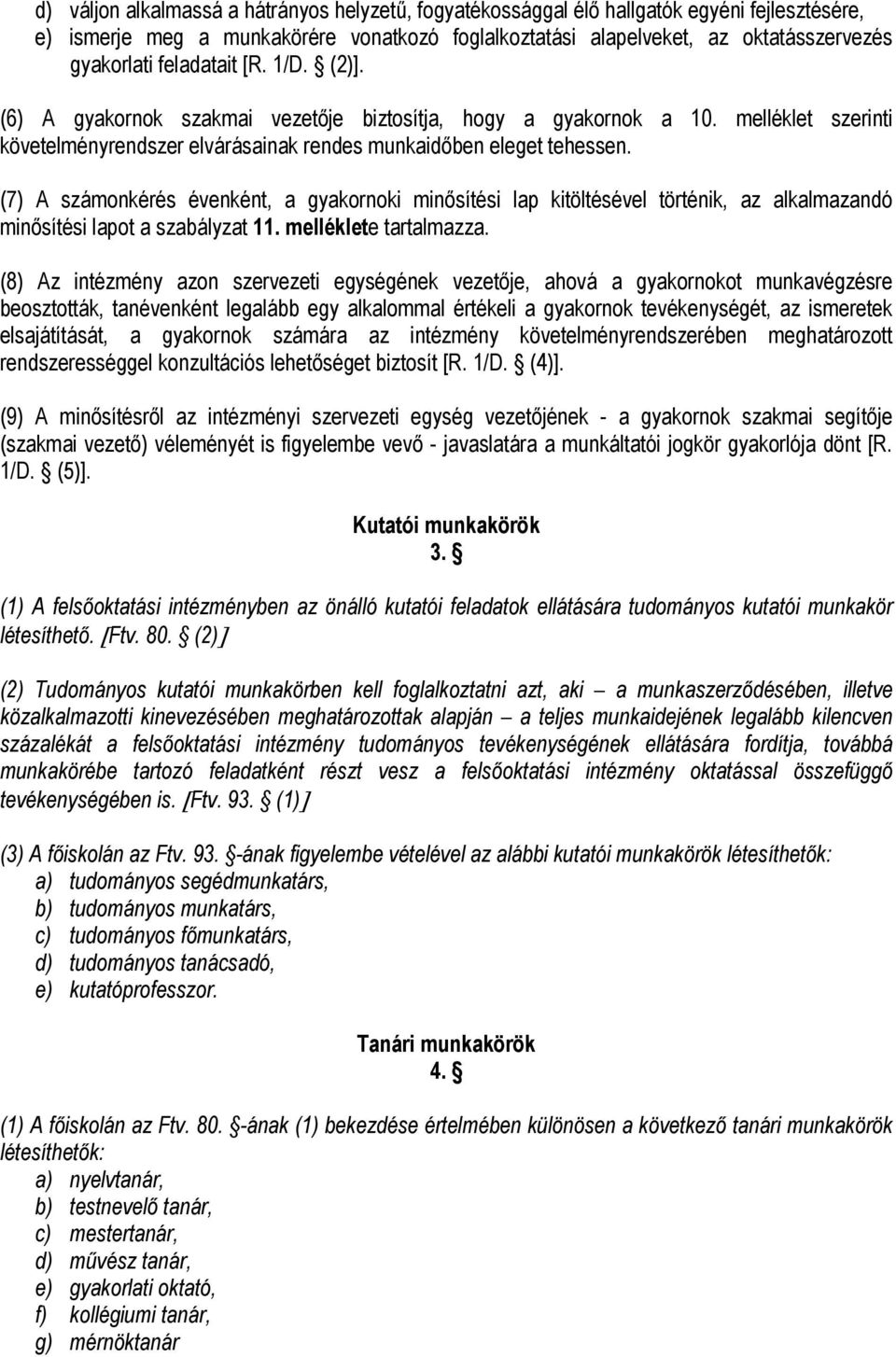 (7) A számonkérés évenként, a gyakornoki minősítési lap kitöltésével történik, az alkalmazandó minősítési lapot a szabályzat 11. melléklete tartalmazza.