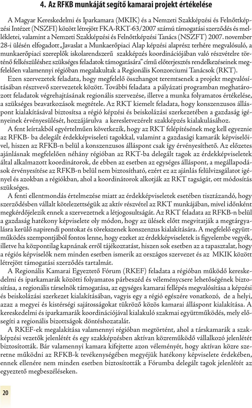 november 28-i ülésén elfogadott Javaslat a Munkaerőpiaci Alap képzési alaprész terhére megvalósuló, a munkaerőpiaci szereplők iskolarendszerű szakképzés koordinációjában való részvételre történő