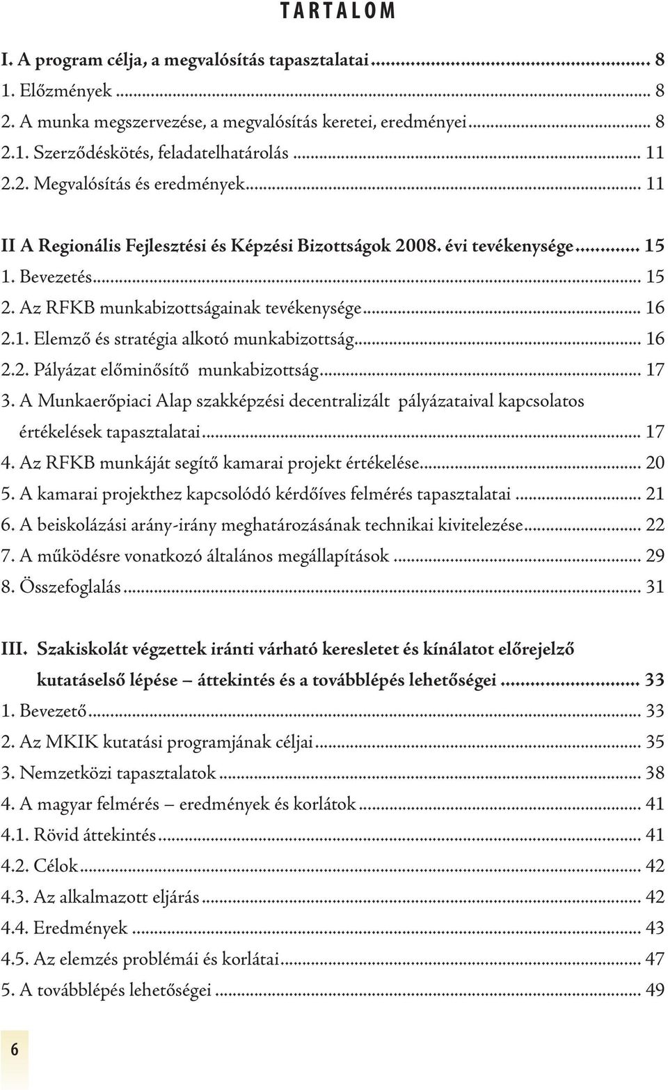 .. 16 2.2. Pályázat előminősítő munkabizottság... 17 3. A Munkaerőpiaci Alap szakképzési decentralizált pályázataival kapcsolatos értékelések tapasztalatai... 17 4.