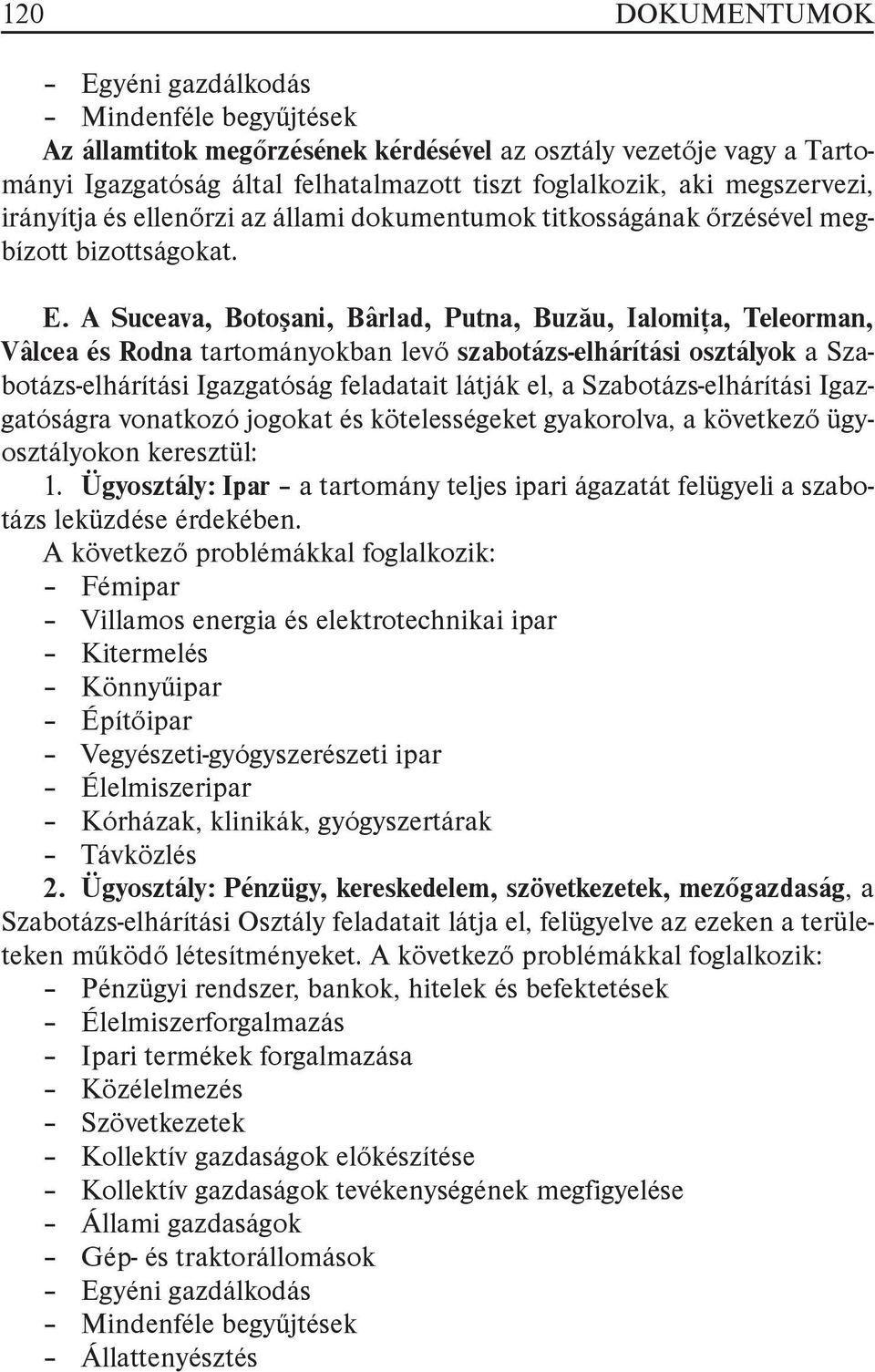 A Suceava, Botoşani, Bârlad, Putna, Buzău, Ialomiţa, Teleorman, Vâlcea és Rodna tartományokban levő szabotázs-elhárítási osztályok a Szabotázs-elhárítási Igazgatóság feladatait látják el, a