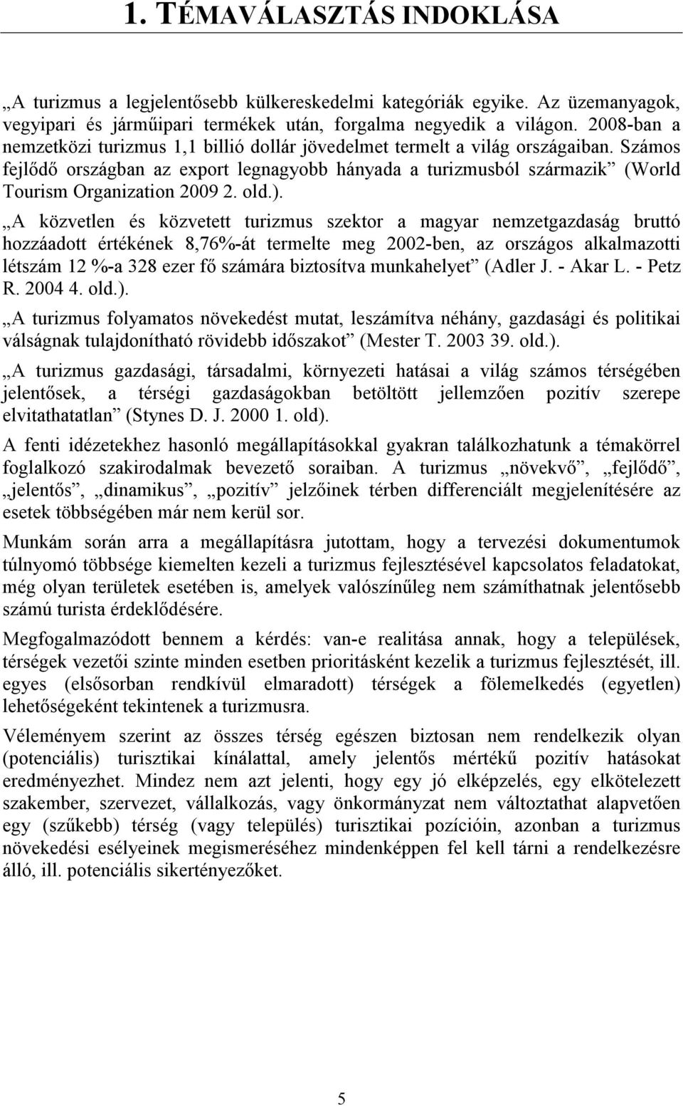 Számos fejlıdı országban az export legnagyobb hányada a turizmusból származik (World Tourism Organization 2009 2. old.).