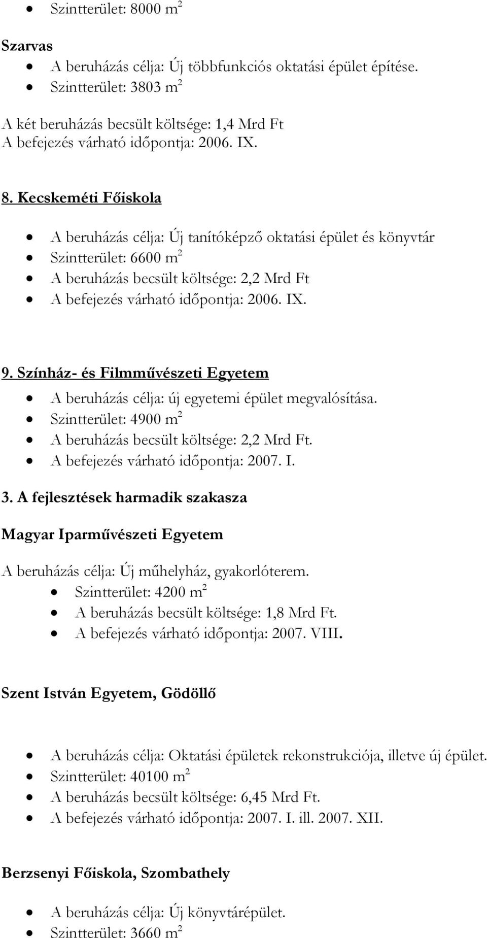 Színház- és Filmművészeti Egyetem A beruházás célja: új egyetemi épület megvalósítása. Szintterület: 4900 m 2 A beruházás becsült költsége: 2,2 Mrd Ft. A befejezés várható időpontja: 2007. I. 3.