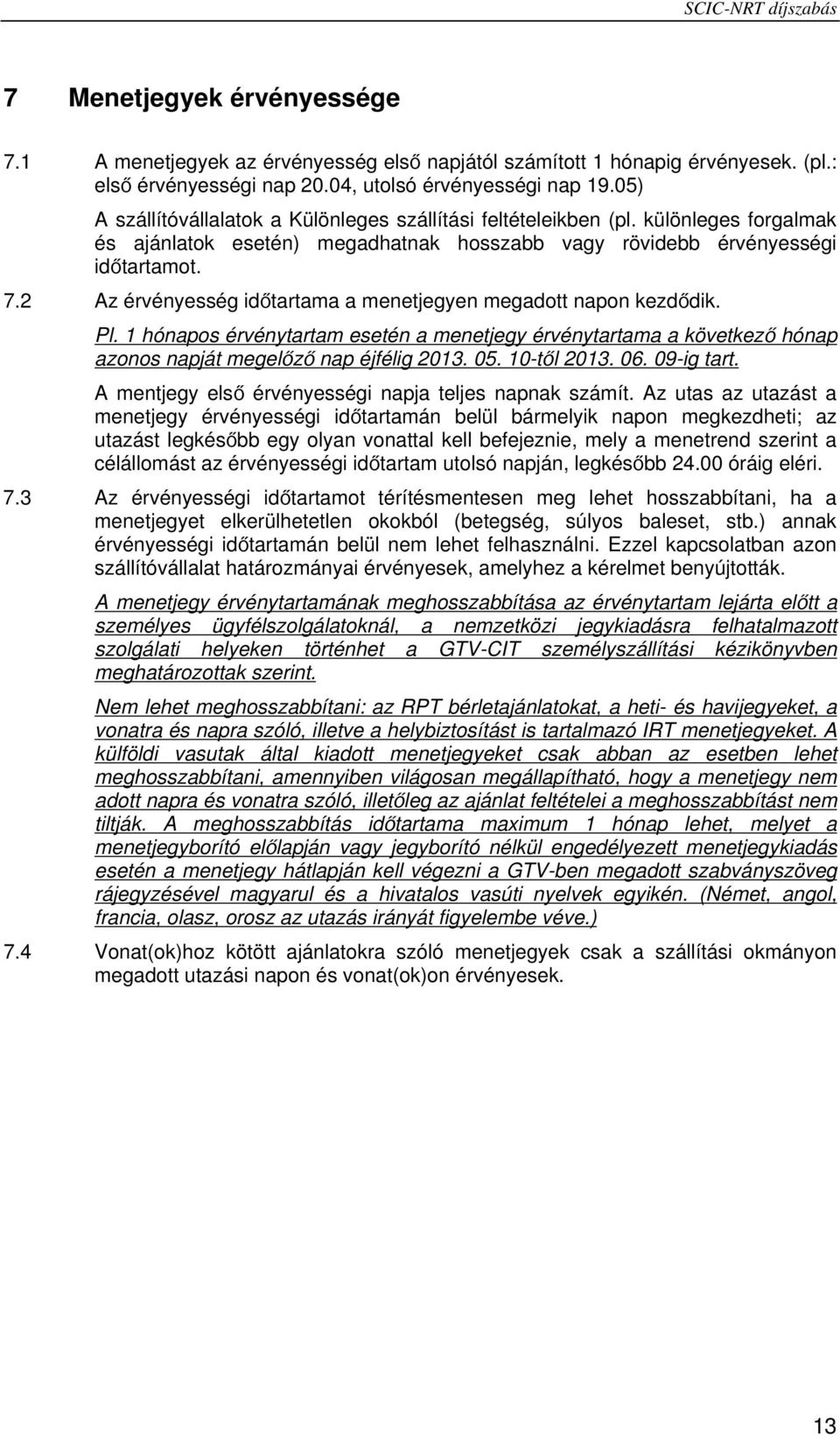 2 Az érvényesség időtartama a menetjegyen megadott napon kezdődik. Pl. 1 hónapos érvénytartam esetén a menetjegy érvénytartama a következő hónap azonos napját megelőző nap éjfélig 2013. 05.