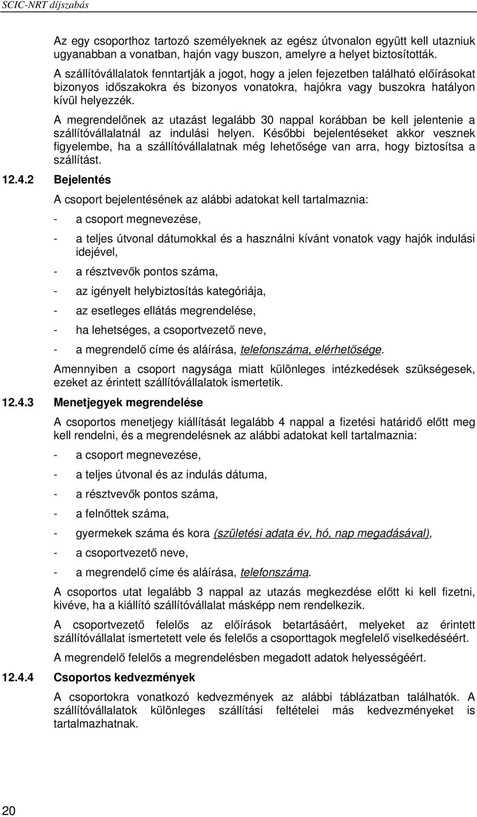 A megrendelőnek az utazást legalább 30 nappal korábban be kell jelentenie a szállítóvállalatnál az indulási helyen.