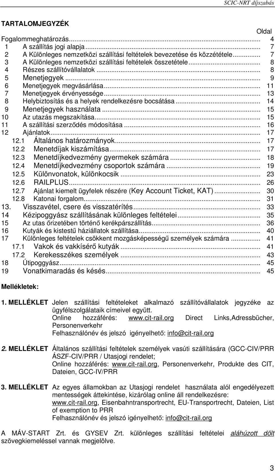 .. 13 8 Helybiztosítás és a helyek rendelkezésre bocsátása... 14 9 Menetjegyek használata... 15 10 Az utazás megszakítása... 15 11 A szállítási szerződés módosítása... 16 12 Ajánlatok... 17 12.