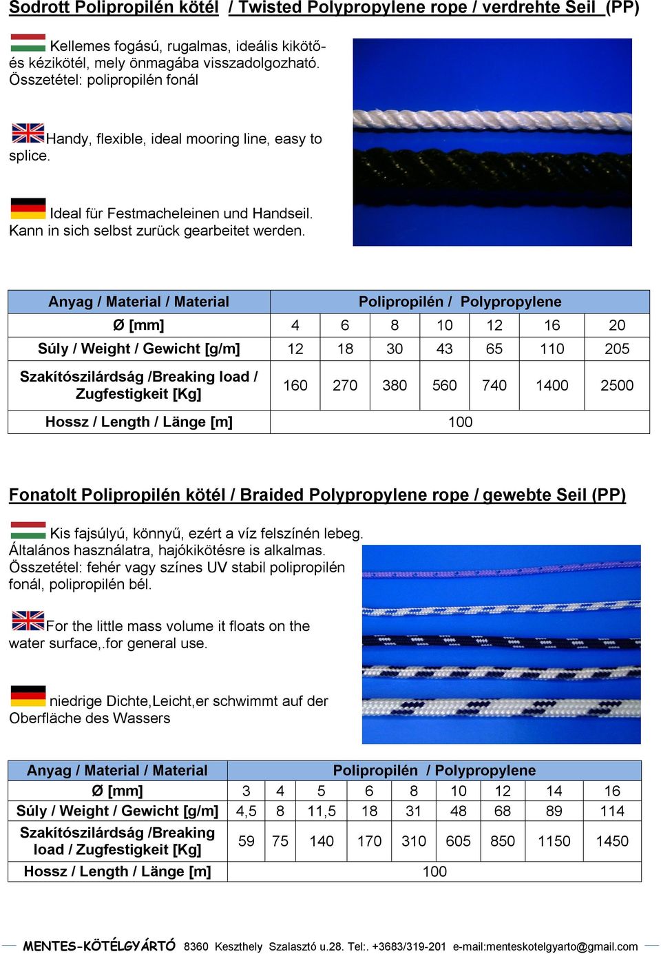Anyag / / Polipropilén / Polypropylene Ø [mm] 4 6 8 10 12 16 20 Súly / Weight / Gewicht [g/m] 12 18 30 43 65 110 205 Szakítószilárdság /Breaking load / 160 270 380 560 740 1400 2500 Fonatolt