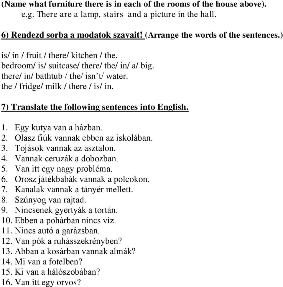 7) Translate the following sentences into English. 1. Egy kutya van a házban. 2. Olasz fiúk vannak ebben az iskolában. 3. Tojások vannak az asztalon. 4. Vannak ceruzák a dobozban. 5.