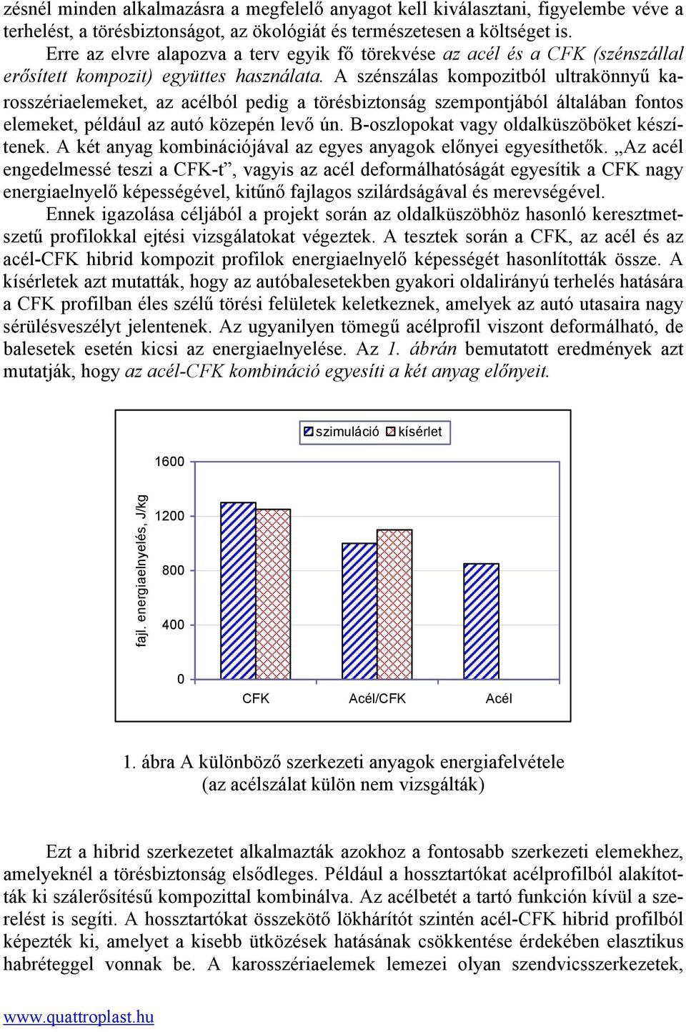 A szénszálas kompozitból ultrakönnyű karosszériaelemeket, az acélból pedig a törésbiztonság szempontjából általában fontos elemeket, például az autó közepén levő ún.