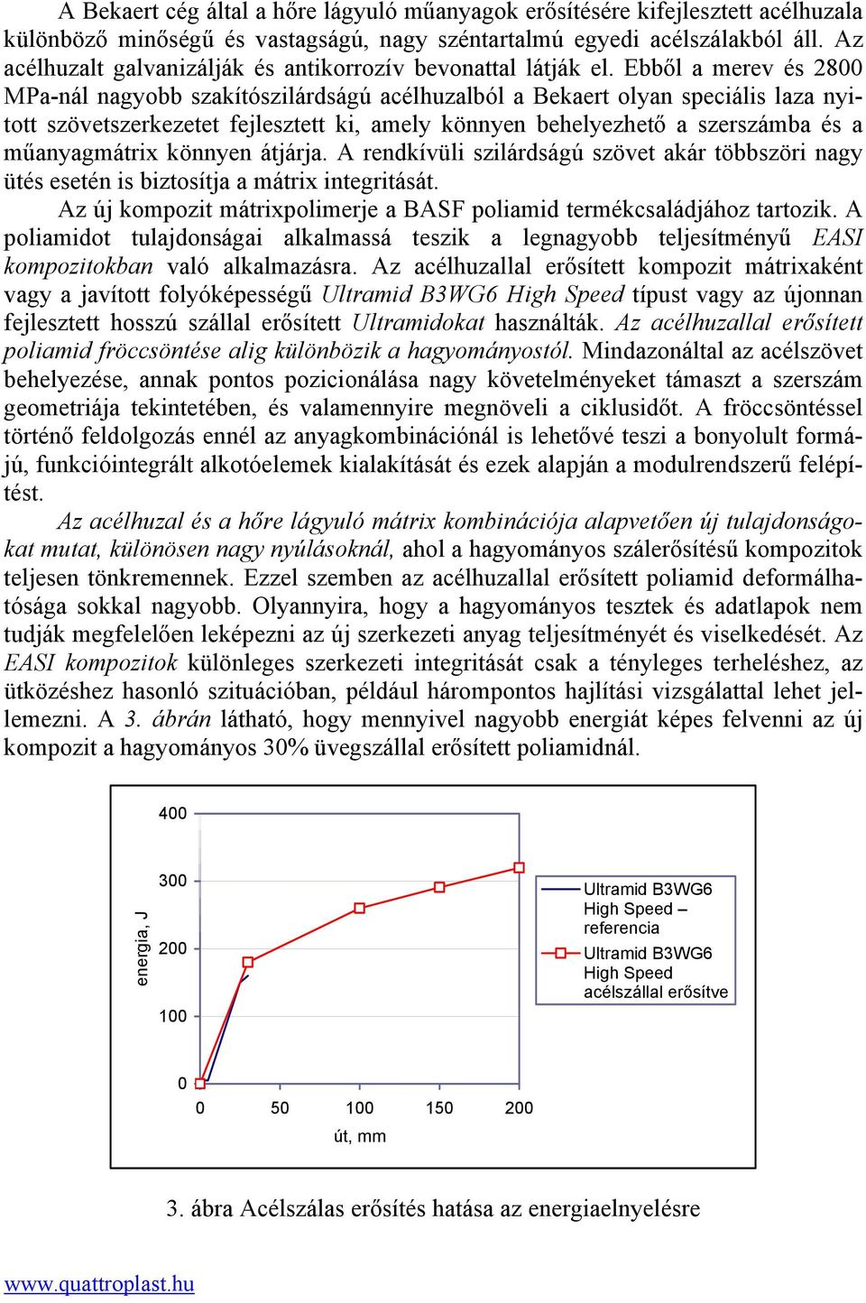 Ebből a merev és 2800 MPa-nál nagyobb szakítószilárdságú acélhuzalból a Bekaert olyan speciális laza nyitott szövetszerkezetet fejlesztett ki, amely könnyen behelyezhető a szerszámba és a