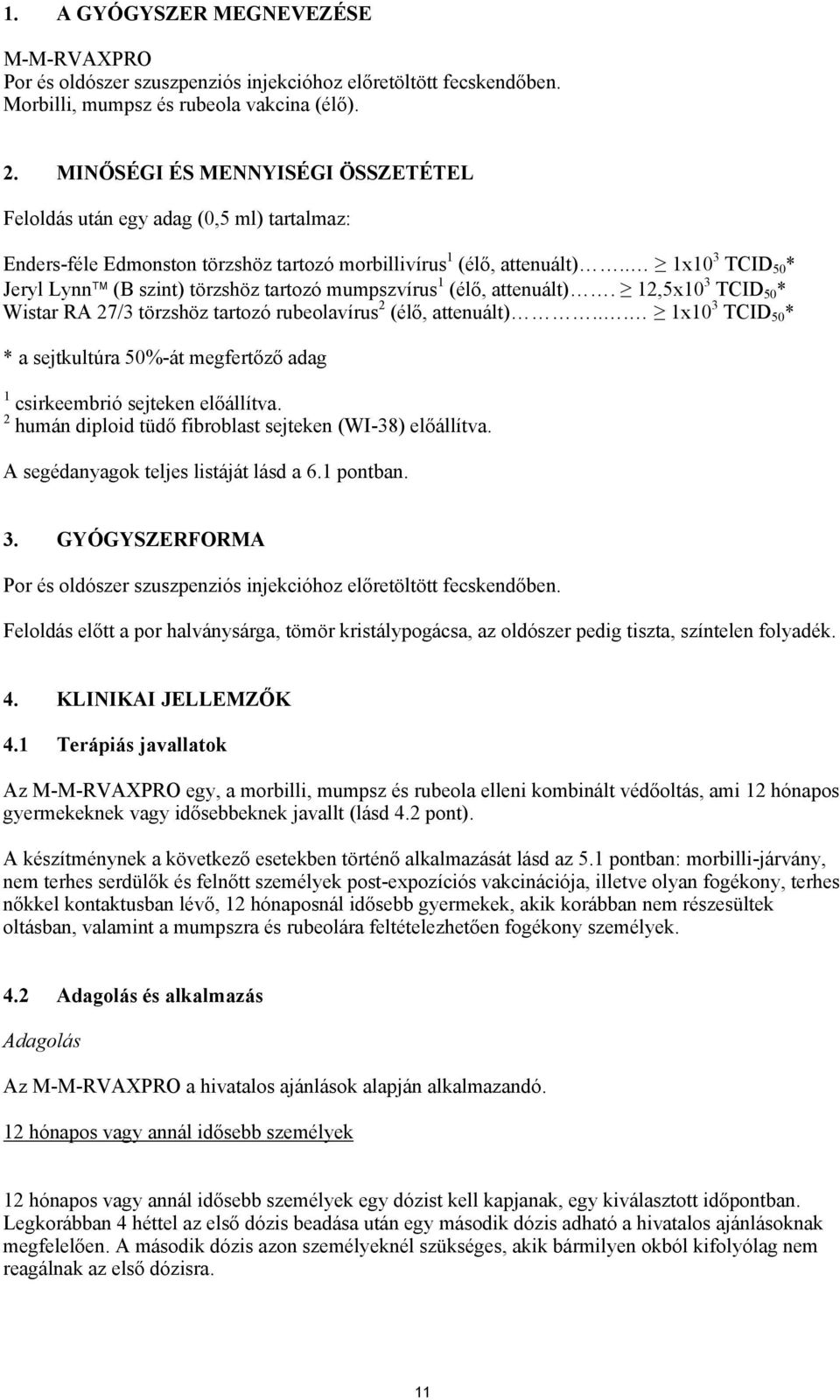 . 1x10 3 TCID 50 * Jeryl Lynn (B szint) törzshöz tartozó mumpszvírus 1 (élő, attenuált). 12,5x10 3 TCID 50 * Wistar RA 27/3 törzshöz tartozó rubeolavírus 2 (élő, attenuált).