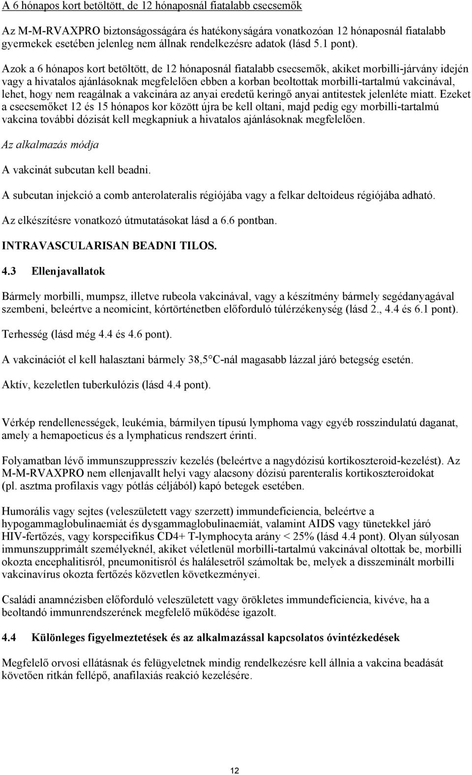 Azok a 6 hónapos kort betöltött, de 12 hónaposnál fiatalabb csecsemők, akiket morbilli-járvány idején vagy a hivatalos ajánlásoknak megfelelően ebben a korban beoltottak morbilli-tartalmú vakcinával,