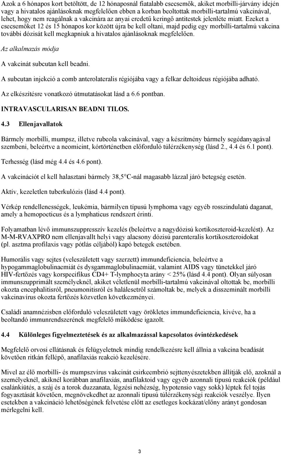 Ezeket a csecsemőket 12 és 15 hónapos kor között újra be kell oltani, majd pedig egy morbilli-tartalmú vakcina további dózisát kell megkapniuk a hivatalos ajánlásoknak megfelelően.