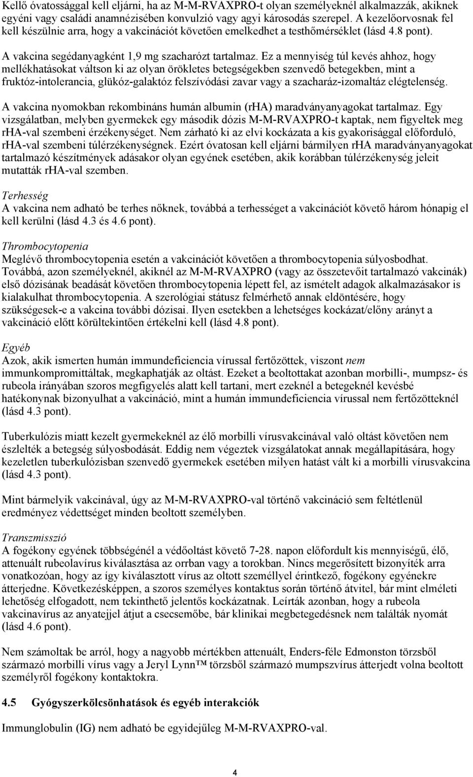 Ez a mennyiség túl kevés ahhoz, hogy mellékhatásokat váltson ki az olyan örökletes betegségekben szenvedő betegekben, mint a fruktóz-intolerancia, glükóz-galaktóz felszívódási zavar vagy a